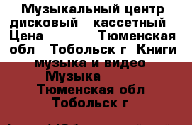 Музыкальный центр дисковый , кассетный › Цена ­ 1 500 - Тюменская обл., Тобольск г. Книги, музыка и видео » Музыка, CD   . Тюменская обл.,Тобольск г.